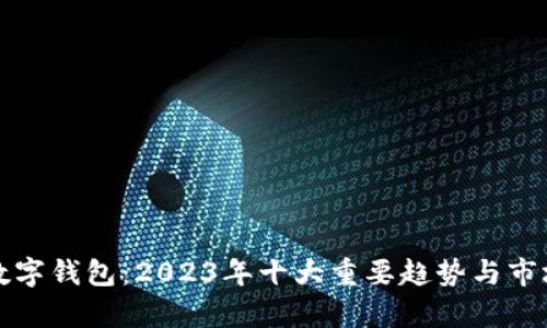 腾讯投资数字钱包：2023年十大重要趋势与市场前景分析