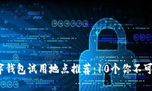 2023年数字钱包试用地点推荐:10个你不可错过的地方
