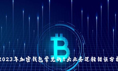 2023年加密钱包常见的8大业务逻辑错误分析